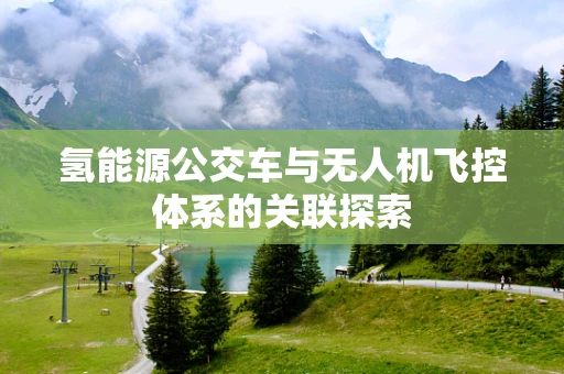 氢能源公交车与无人机飞控体系的关联探索