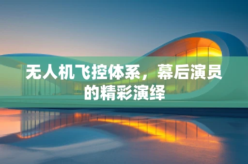 无人机飞控体系，幕后演员的精彩演绎