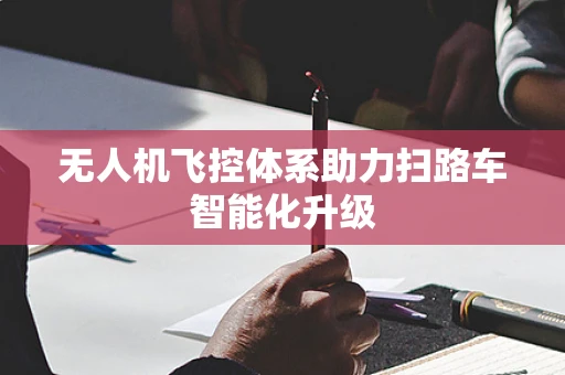 无人机飞控体系助力扫路车智能化升级