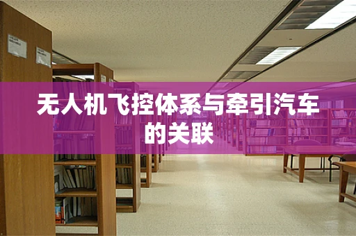 无人机飞控体系与牵引汽车的关联