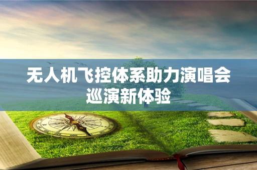 无人机飞控体系助力演唱会巡演新体验