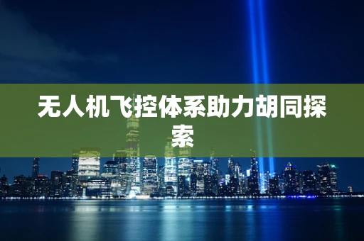无人机飞控体系助力胡同探索