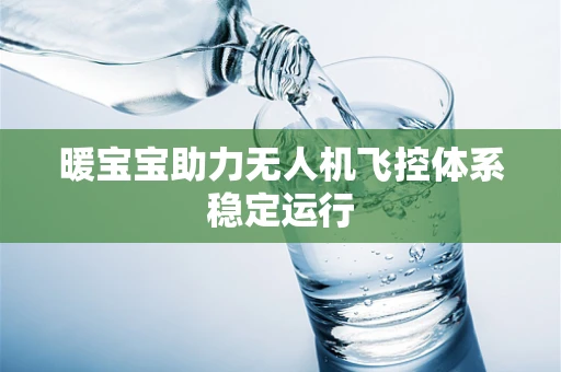暖宝宝助力无人机飞控体系稳定运行