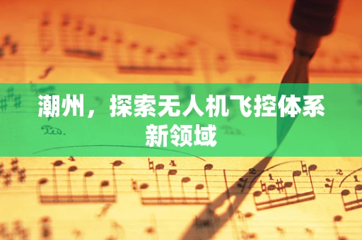 潮州，探索无人机飞控体系新领域
