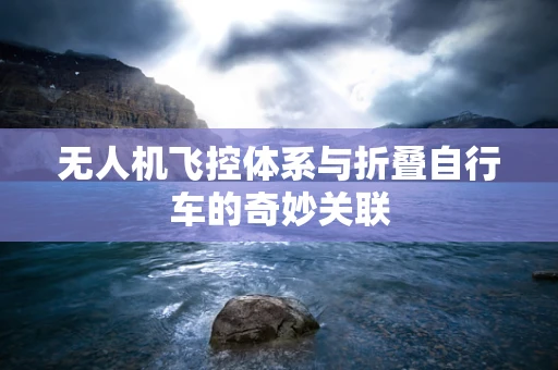 无人机飞控体系与折叠自行车的奇妙关联