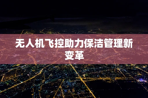 无人机飞控助力保洁管理新变革