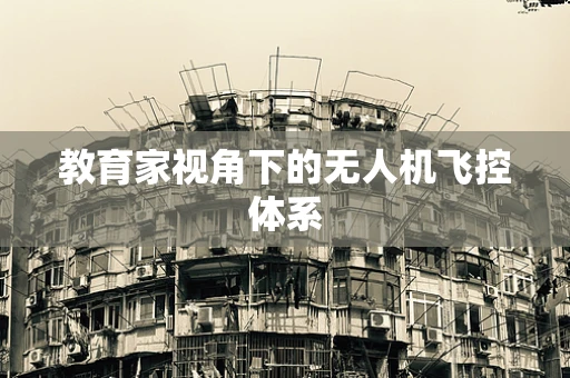 教育家视角下的无人机飞控体系