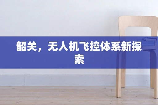 韶关，无人机飞控体系新探索
