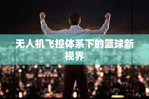 无人机飞控体系下的篮球新视界