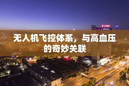 无人机飞控体系，与高血压的奇妙关联