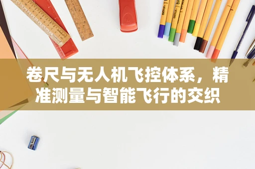 卷尺与无人机飞控体系，精准测量与智能飞行的交织