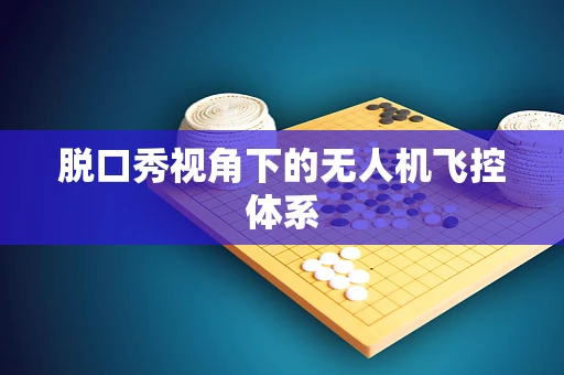 脱口秀视角下的无人机飞控体系