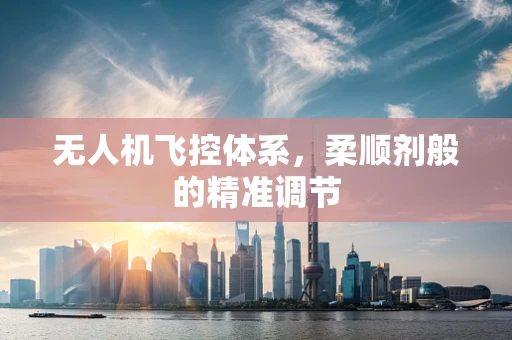 无人机飞控体系，柔顺剂般的精准调节