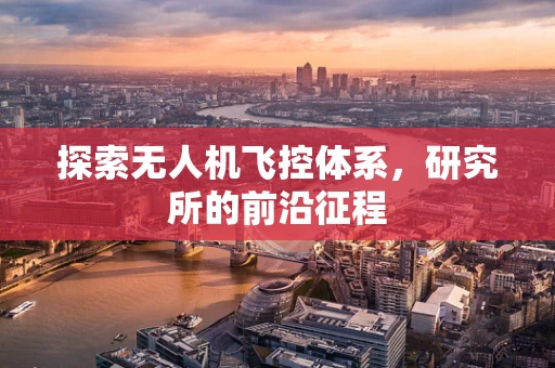 探索无人机飞控体系，研究所的前沿征程