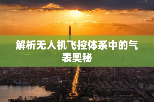 解析无人机飞控体系中的气表奥秘