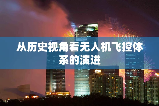从历史视角看无人机飞控体系的演进
