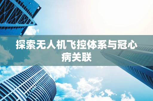 探索无人机飞控体系与冠心病关联