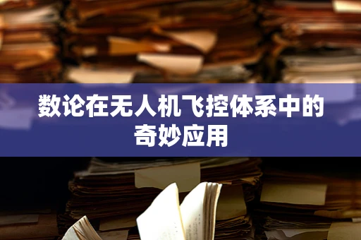 数论在无人机飞控体系中的奇妙应用