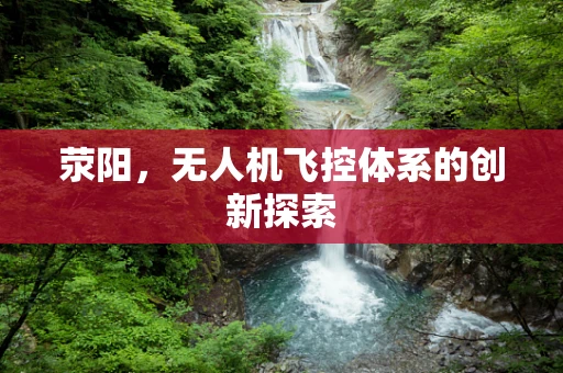 荥阳，无人机飞控体系的创新探索