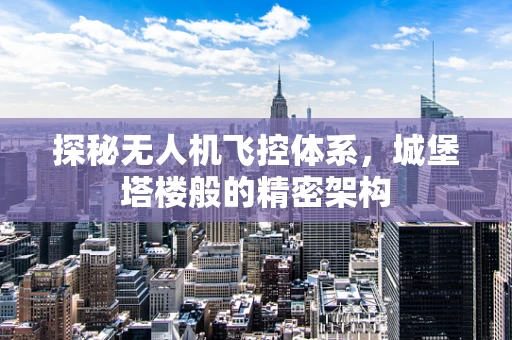 探秘无人机飞控体系，城堡塔楼般的精密架构