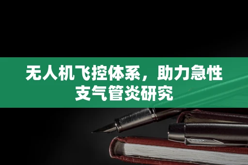 无人机飞控体系，助力急性支气管炎研究
