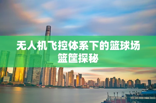 无人机飞控体系下的篮球场篮筐探秘