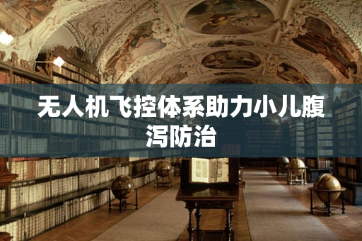 无人机飞控体系助力小儿腹泻防治
