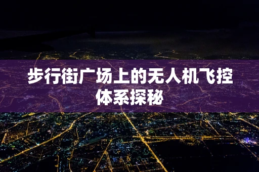 步行街广场上的无人机飞控体系探秘