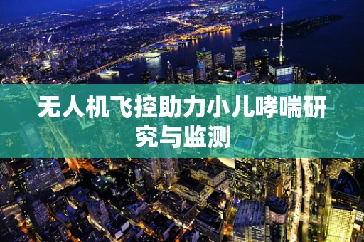 无人机飞控助力小儿哮喘研究与监测