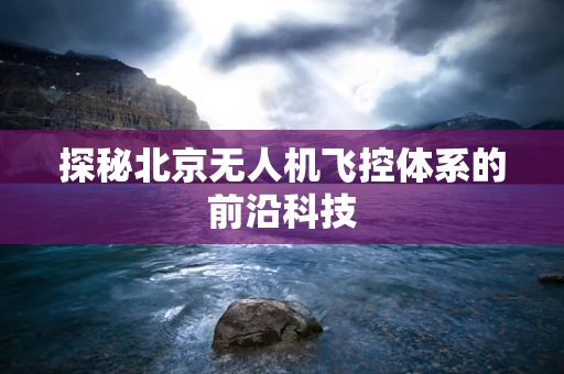 探秘北京无人机飞控体系的前沿科技