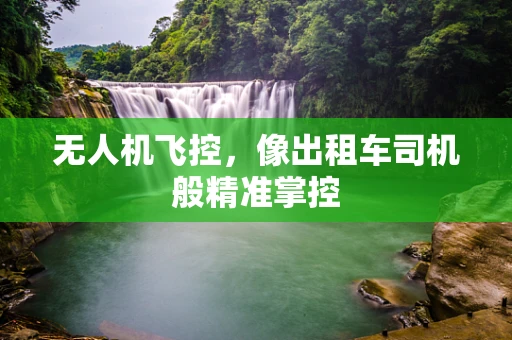 无人机飞控，像出租车司机般精准掌控