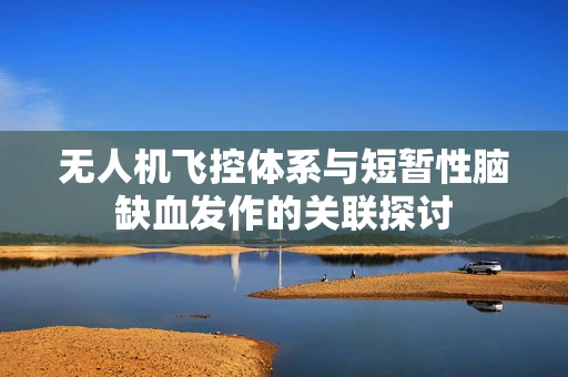无人机飞控体系与短暂性脑缺血发作的关联探讨