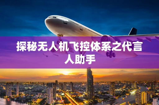 探秘无人机飞控体系之代言人助手