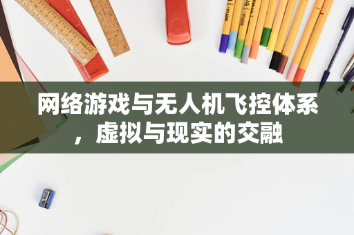 网络游戏与无人机飞控体系，虚拟与现实的交融