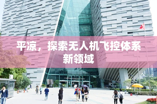 平凉，探索无人机飞控体系新领域