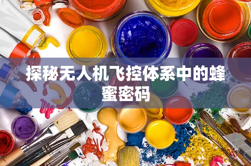 探秘无人机飞控体系中的蜂蜜密码