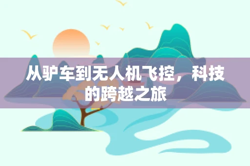 从驴车到无人机飞控，科技的跨越之旅