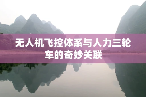 无人机飞控体系与人力三轮车的奇妙关联