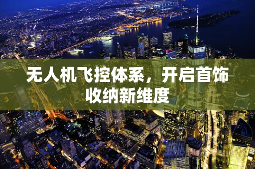 无人机飞控体系，开启首饰收纳新维度