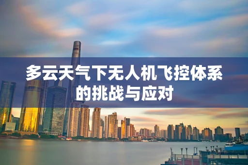 多云天气下无人机飞控体系的挑战与应对