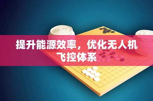 提升能源效率，优化无人机飞控体系