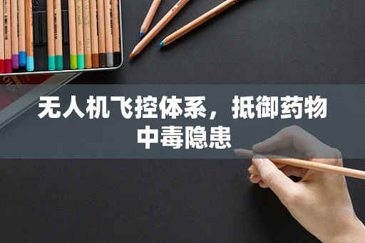 无人机飞控体系，抵御药物中毒隐患