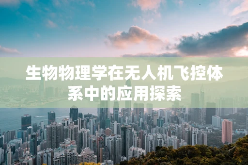 生物物理学在无人机飞控体系中的应用探索