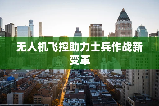 无人机飞控助力士兵作战新变革