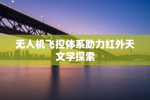 无人机飞控体系助力红外天文学探索