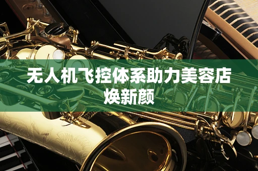 无人机飞控体系助力美容店焕新颜