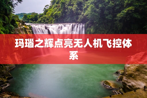 玛瑙之辉点亮无人机飞控体系