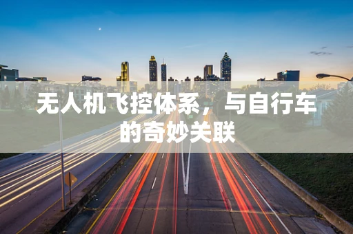 无人机飞控体系，与自行车的奇妙关联