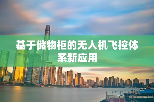 基于储物柜的无人机飞控体系新应用