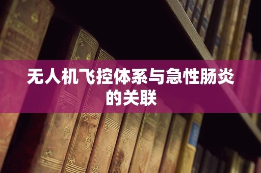 无人机飞控体系与急性肠炎的关联